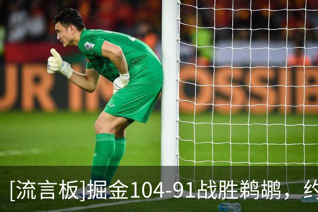 [流言板]掘金104-91战胜鹈鹕，约基奇21分13篮板10助攻、蔡恩25分